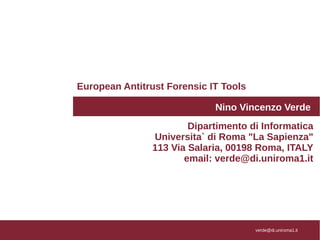 European Antitrust Forensic IT Tools
Nino Vincenzo Verde
verde@di.uniroma1.it
Dipartimento di Informatica
Universita` di Roma "La Sapienza"
113 Via Salaria, 00198 Roma, ITALY
email: verde@di.uniroma1.it
 