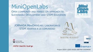 MiniOpenLabs
OPEN COMMUNITY AND HANDS-ON APPROACH TO
SUSTAINABLE DEVELOPMENT AND STEM EDUCATION
Project 2020-1-ES01-KA201-082706 E10209030
JORNADA MINIOPENLABS: LABORATORIOS
STEM ABIERTOS A LA COMUNIDAD
 