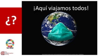 https://elordenmundial.com/wp-content/uploads/2020/03/pandemia-epidemia-virus-coronavirus-salud-1-1310x938.png
¿?
¡Aquí viajamos todos!
ODS
NU 2030
 