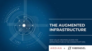 ARDIAN|FABERNOVEL
THE AUGMENTED
INFRASTRUCTURE
NEW VALUE CREATION LEVERS FOR
INFRASTRUCTURE IN THE CONNECTIVITY ERA
&
 