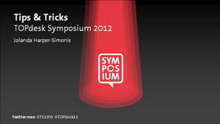 Tips & Tricks
TOPdesk Symposium 2012
Jolanda Harper-Simonis




Twitter mee #T12JHS #TOPdesk12
 