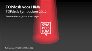 TOPdesk voor HRM
TOPdesk Symposium 2012
Arno Oosterom, Accountmanager




Twitter mee #T12AOo #TOPdesk12
 