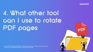 Please note that rotating PDF pages in Adobe will require you to subscribe and pay a certain fee
to be able to use organization tools such as rotating PDF pages.
 