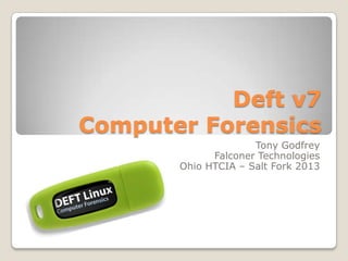 Deft v7
Computer Forensics
Tony Godfrey
Falconer Technologies
Ohio HTCIA – Salt Fork 2013
 