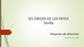 IES VIRGEN DE LOS REYES
Sevilla
Proyecto de dirección
Ana Pérez Díaz 2020
 