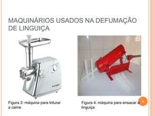 MAQUINÁRIOS USADOS NA DEFUMAÇÃO
DE LINGUIÇA
4Figura 3: máquina para triturar
a carne
Figura 4: máquina para ensacar a
linguiça
 