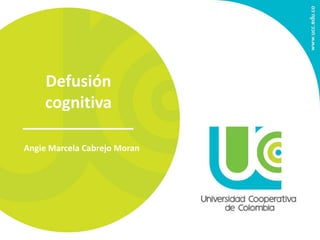 Defusión 
cognitiva 
Angie Marcela Cabrejo Moran 
 