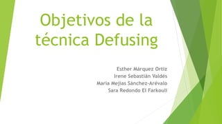 Objetivos de la
técnica Defusing
Esther Márquez Ortiz
Irene Sebastián Valdés
María Mejías Sánchez-Arévalo
Sara Redondo El Farkouli
 