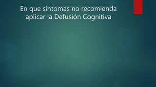En que síntomas no recomienda
aplicar la Defusión Cognitiva
 