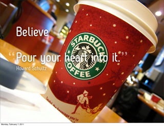 Believe
       “ Pour your heart into it. ”
                Howard Schultz




Monday, February 7, 2011
 