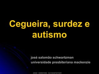 Cegueira, surdez e
    autismo

    josé salomão schwartzman
    universidade presbiteriana mackenzie


     José Salomão Schwartzman
 