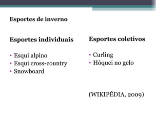 Esportes de inverno Esportes individuais Esqui alpino Esqui cross-country Snowboard Esportes coletivos Curling Hóquei no gelo (WIKIPÉDIA, 2009) 