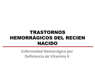 TRASTORNOS
HEMORRÁGICOS DEL RECIEN
NACIDO
Enfermedad Hemorrágica por
Deficiencia de Vitamina K
 