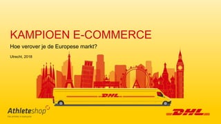 KAMPIOEN E-COMMERCE
Hoe verover je de Europese markt?
Utrecht, 2018
 