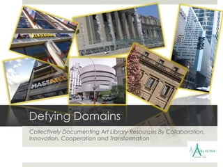 Defying Domains Collectively Documenting Art Library Resources By Collaboration, Innovation, Cooperation and Transformation 