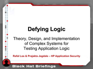 Defying Logic
Theory, Design, and Implementation
     of Complex Systems for
     Testing Application Logic
Rafal Los & Prajakta Jagdale – HP Application Security
 