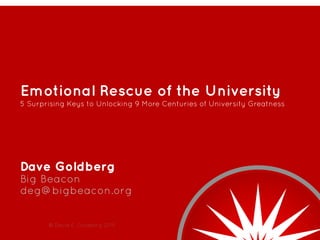 Emotional Rescue of the University
5 Surprising Keys to Unlocking 9 More Centuries of University Greatness
Dave Goldberg
Big Beacon
deg@bigbeacon.org
© David E. Goldberg 2015
 