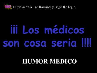 ¡¡¡ Los médicos son cosa seria !!!! E.Cortazar: Sicilian Romance y Begin the begin. HUMOR MEDICO 