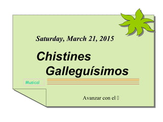 Chistines
Galleguísimos
Avanzar con el 
Musical
Saturday, March 21, 2015Saturday, March 21, 2015
 