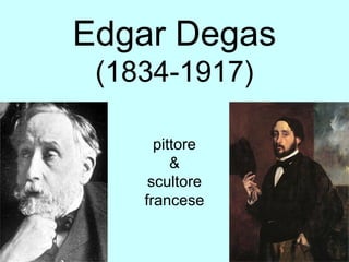 Edgar Degas
(1834-1917)
pittore
&
scultore
francese
 