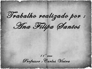 Trabalho realizado por : Ana Filipa Santos 11º ano Professor :Carlos Vieira 