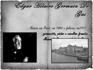 Edgar Hilaire Germain De Gas  : -   Nasceu em Paris, em 1843 e faleceu, em1917.  -  gravurista, pintor e escultor francês. - Museu de Orsay, na cidade de Paris. 