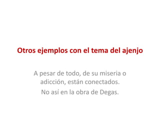 Otros ejemplos con el tema del ajenjo
A pesar de todo, de su miseria o
adicción, están conectados.
No así en la obra de Degas.
 