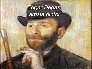 Edgar Degas,
artista pintor

 