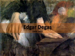 Edgar Degas
(1834– 1917)
 