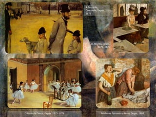 A Praça da
Concórdia, Degas,
1875
O Absinto, Degas,
1875- 1876
O Foyer de Dança, Degas, 1875- 1876 Mulheres Passando a Ferro, Degas, 1884
 