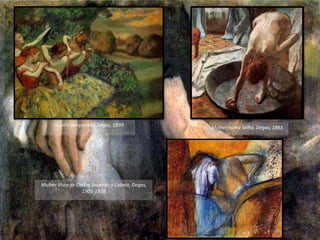 Quatro dançarinas, Degas, 1899 Mulher numa Selha, Degas, 1883
Mulher Vista de Costas Secando o Cabelo, Degas,
1905-1910
 