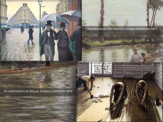 Rua Parisiense, Dia Chuvoso, Gustave Caillebotte 1877
Os Aplainadores de Parquê, Gustave Caillebotte 1876
 