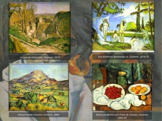 Seis Mulheres Banhando-se, Cézanne, 1874-75A Casa do Enforcado, Cézanne, 1873
Mount Sainte-Victoire, Cézanne, 1886 Natureza Morta com Prato de Cerejas, Cézanne,
1885-87
 