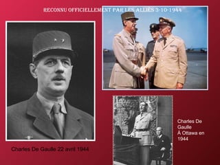 reconnu officiellement pAr les Alliés 3-10-1944




                                                         Charles De
                                                         Gaulle
                                                         À Ottawa en
                                                         1944

Charles De Gaulle 22 avril 1944
 
