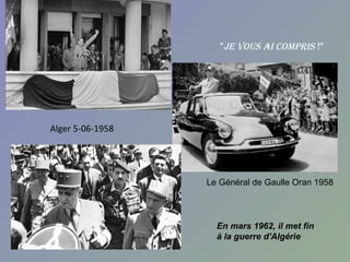 "je vous Ai compris !"




Alger 5-06-1958




                  Le Général de Gaulle Oran 1958




                    En mars 1962, il met fin
                    à la guerre d'Algérie
 