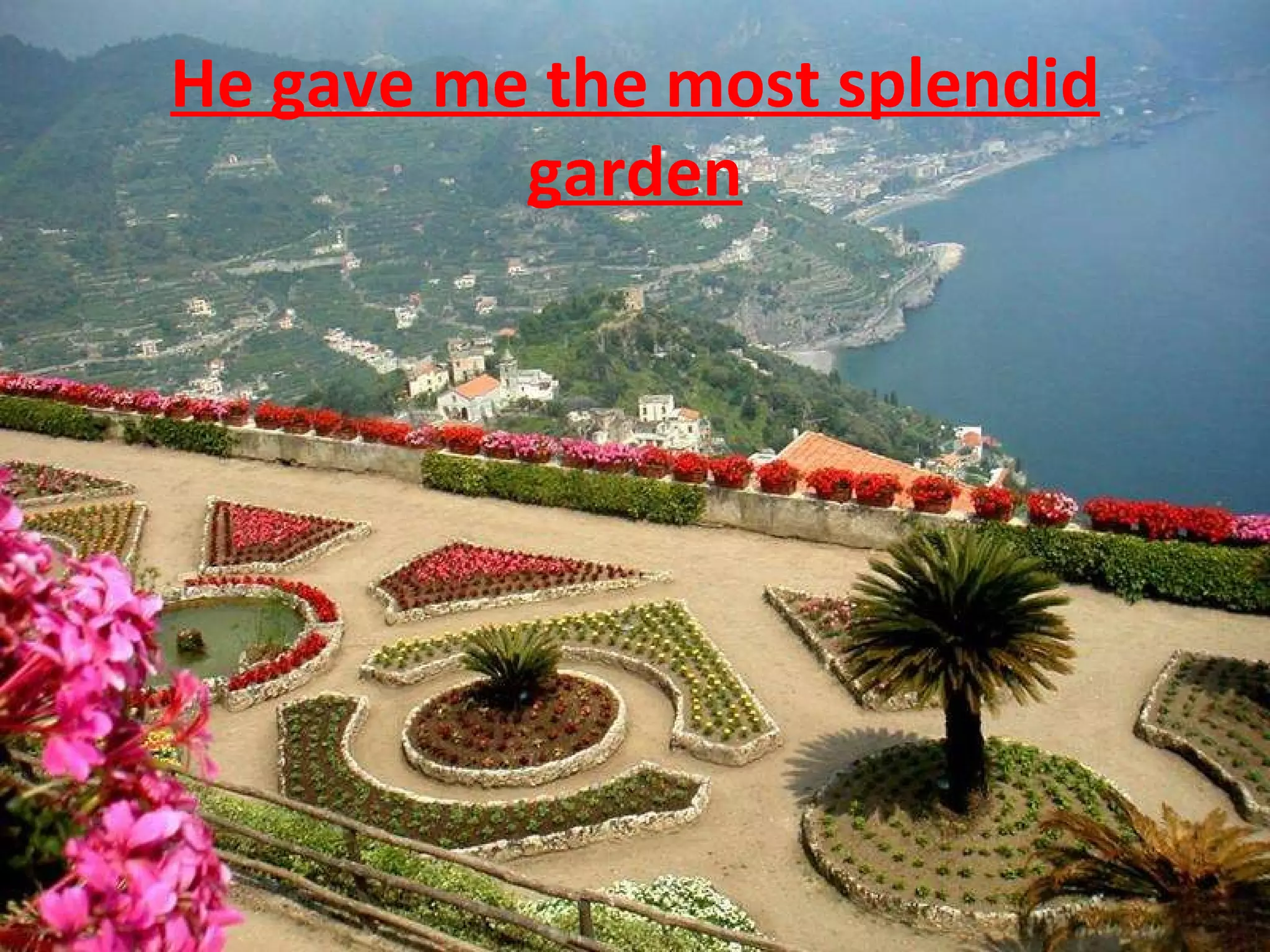 He gave me the most splendid garden 