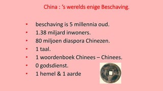 China : ‘s werelds enige Beschaving.
• beschaving is 5 millennia oud.
• 1.38 miljard inwoners.
• 80 miljoen diaspora Chine...