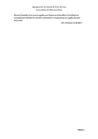Agrupamento de Escolas do Forte da Casa
Escola Básica de Padre José Rota
Página 9
Monte Pinatubo teve uma erupção que lançou na atmosfera 15 milhões de
toneladas de dióxido de enxofre, reduzindo a temperatura na região durante
dois anos.
-SIC Noticias 15-02-2017
 