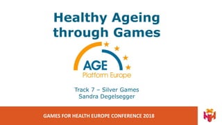 GAMES FOR HEALTH EUROPE CONFERENCE 2018
Healthy Ageing
through Games
Track 7 – Silver Games
Sandra Degelsegger
 