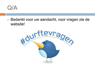 Q/A
 Bedankt voor uw aandacht, voor vragen zie de
website!
 
