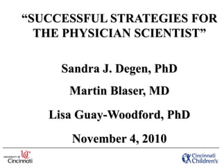 “SUCCESSFUL STRATEGIES FOR
  THE PHYSICIAN SCIENTIST”

     Sandra J. Degen, PhD
      Martin Blaser, MD
   Lisa Guay-Woodford, PhD
      November 4, 2010
 