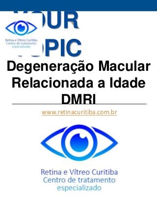 YOUR 
TOPIC 
Degeneração Macular 
Relacionada a Idade 
DMRI 
www.retinacuritiba.com.br 
 