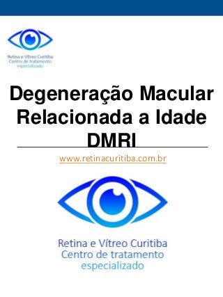 Degeneração Macular 
Relacionada a Idade 
DMRI 
www.retinacuritiba.com.br 
 