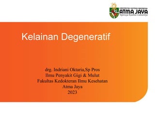 Kelainan Degeneratif
drg. Indriani Oktaria,Sp Pros
Ilmu Penyakit Gigi & Mulut
Fakultas Kedokteran Ilmu Kesehatan
Atma Jaya
2023
 