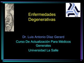 Enfermedades
       Degenerativas



    Dr. Luis Antonio Díaz Gerard
Curso De Actualización Para Médicos
              Generales
        Universidad La Salle
 