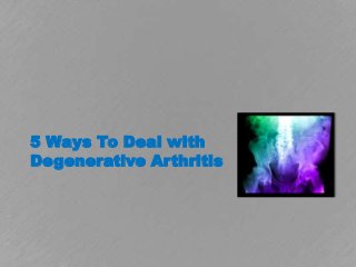 5 Ways To Deal with
Degenerative Arthritis
 