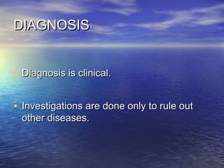 DIAGNOSIS
• Diagnosis is clinical.
• Investigations are done only to rule out
other diseases.

 