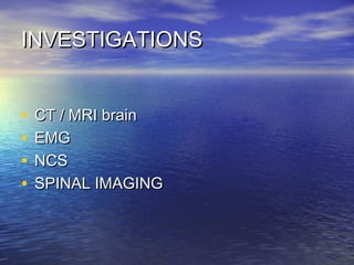 INVESTIGATIONS
•
•
•
•

CT / MRI brain
EMG
NCS
SPINAL IMAGING

 