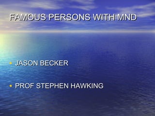 FAMOUS PERSONS WITH MND

• JASON BECKER
• PROF STEPHEN HAWKING

 