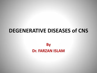 DEGENERATIVE DISEASES of CNS
By
Dr. FARZAN ISLAM
 